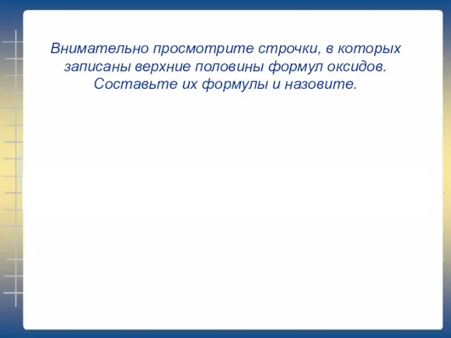 Внимательно просмотрите строчки, в которых записаны верхние половины формул оксидов. Составьте их