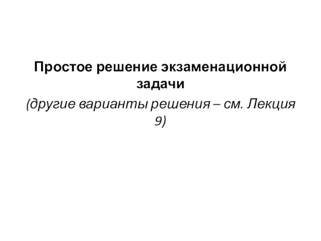 Простое решение экзаменационной задачи (другие варианты решения – см. Лекция 9)