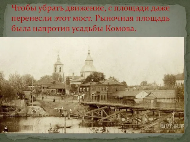 Чтобы убрать движение, с площади даже перенесли этот мост. Рыночная площадь была напротив усадьбы Комова.