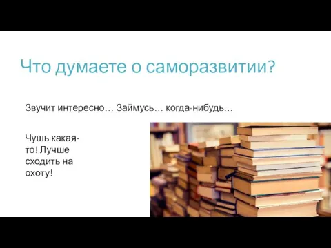 Что думаете о саморазвитии? Звучит интересно… Займусь… когда-нибудь… Чушь какая-то! Лучше сходить на охоту!