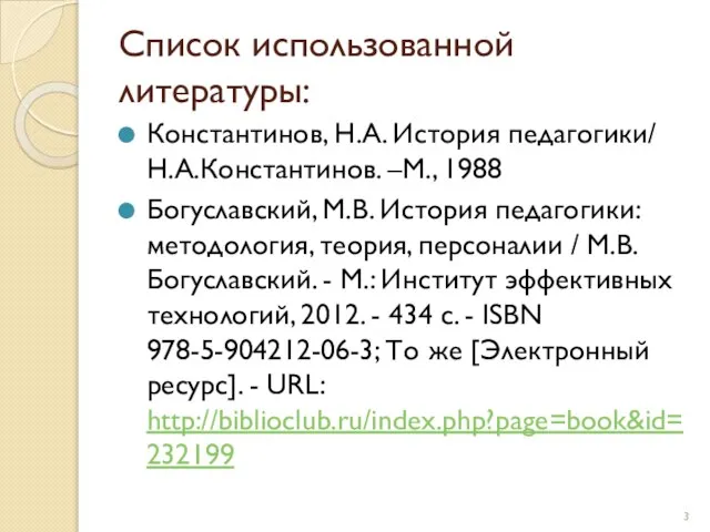 Список использованной литературы: Константинов, Н.А. История педагогики/ Н.А.Константинов. –М., 1988 Богуславский, М.В.