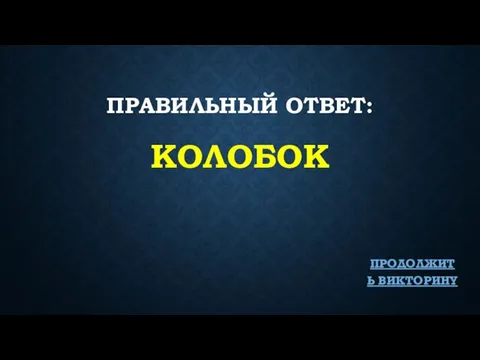 ПРАВИЛЬНЫЙ ОТВЕТ: КОЛОБОК ПРОДОЛЖИТЬ ВИКТОРИНУ