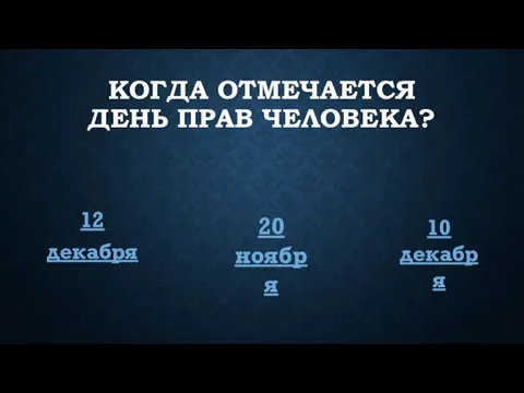 КОГДА ОТМЕЧАЕТСЯ ДЕНЬ ПРАВ ЧЕЛОВЕКА? 12 декабря 20 ноября 10 декабря