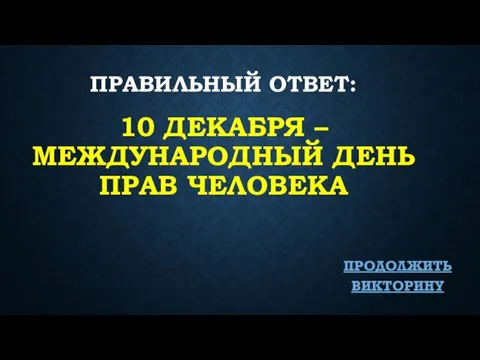 ПРАВИЛЬНЫЙ ОТВЕТ: 10 ДЕКАБРЯ – МЕЖДУНАРОДНЫЙ ДЕНЬ ПРАВ ЧЕЛОВЕКА ПРОДОЛЖИТЬ ВИКТОРИНУ