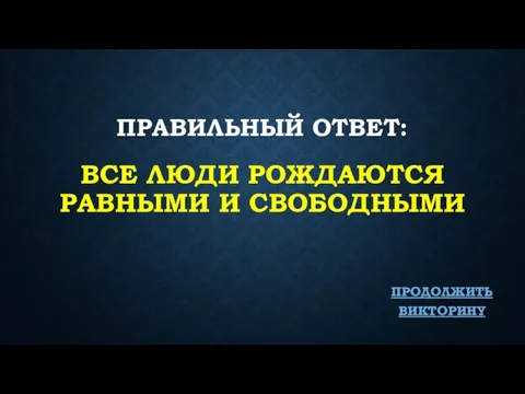 ПРАВИЛЬНЫЙ ОТВЕТ: ВСЕ ЛЮДИ РОЖДАЮТСЯ РАВНЫМИ И СВОБОДНЫМИ ПРОДОЛЖИТЬ ВИКТОРИНУ