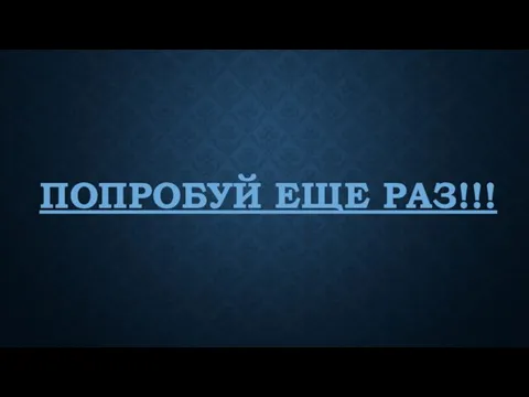 ПОПРОБУЙ ЕЩЕ РАЗ!!!