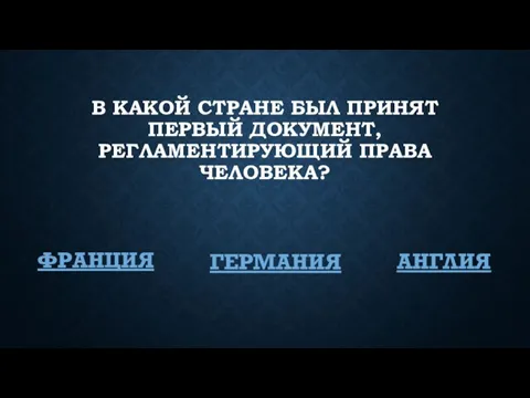 В КАКОЙ СТРАНЕ БЫЛ ПРИНЯТ ПЕРВЫЙ ДОКУМЕНТ, РЕГЛАМЕНТИРУЮЩИЙ ПРАВА ЧЕЛОВЕКА? ФРАНЦИЯ ГЕРМАНИЯ АНГЛИЯ