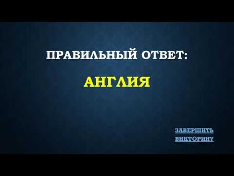 ПРАВИЛЬНЫЙ ОТВЕТ: АНГЛИЯ ЗАВЕРШИТЬ ВИКТОРИНУ