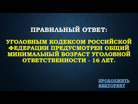 ПРАВИЛЬНЫЙ ОТВЕТ: УГОЛОВНЫМ КОДЕКСОМ РОССИЙСКОЙ ФЕДЕРАЦИИ ПРЕДУСМОТРЕН ОБЩИЙ МИНИМАЛЬНЫЙ ВОЗРАСТ УГОЛОВНОЙ ОТВЕТСТВЕННОСТИ