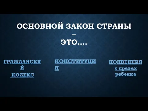 ОСНОВНОЙ ЗАКОН СТРАНЫ – ЭТО…. ГРАЖДАНСКИЙ КОДЕКС КОНСТИТУЦИЯ КОНВЕНЦИЯ о правах ребенка