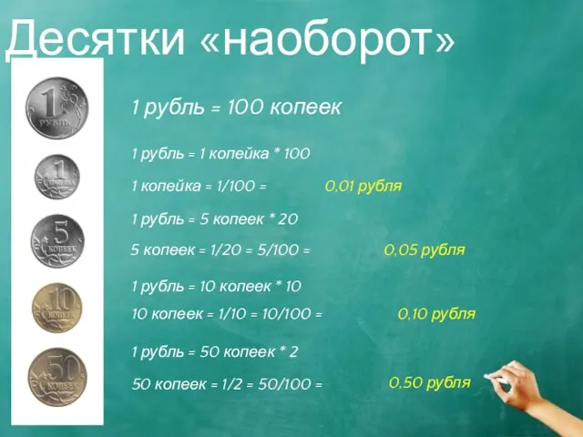 Десятки «наоборот» 1 рубль = 1 копейка * 100 0,01 рубля 1