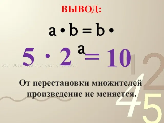 ВЫВОД: 5 . 2 = 10 От перестановки множителей произведение не меняется.