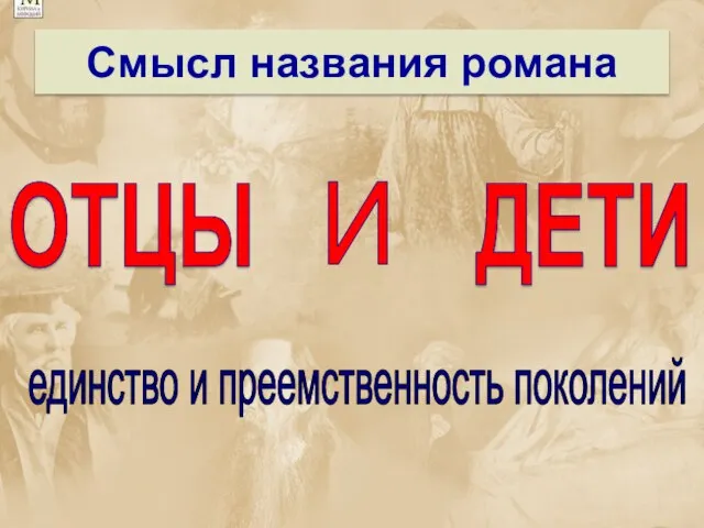 Смысл названия романа ОТЦЫ ДЕТИ И единство и преемственность поколений