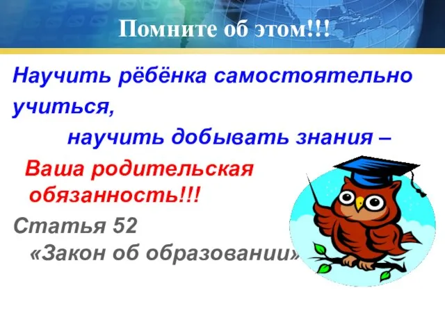 Помните об этом!!! Научить рёбёнка самостоятельно учиться, научить добывать знания – Ваша