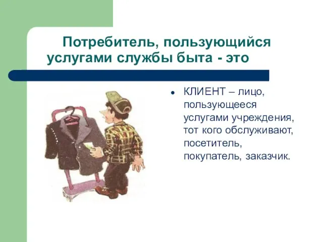 Потребитель, пользующийся услугами службы быта - это КЛИЕНТ – лицо, пользующееся услугами