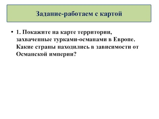 1. Покажите на карте территории, захваченные турками-османами в Европе. Какие страны находились