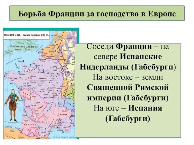 Соседи Франции – на севере Испанские Нидерланды (Габсбурги) На востоке – земли