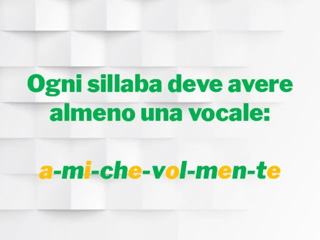 Ogni sillaba deve avere almeno una vocale: a-mi-che-vol-men-te