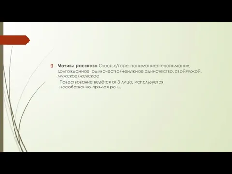 Мотивы рассказа Счастье/горе, понимание/непонимание, долгожданное одиночество/ненужное одиночество, свой/чужой, мужское/женское Повествование ведётся от