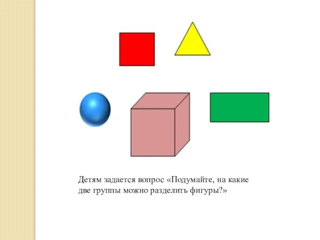 Детям задается вопрос «Подумайте, на какие две группы можно разделить фигуры?»
