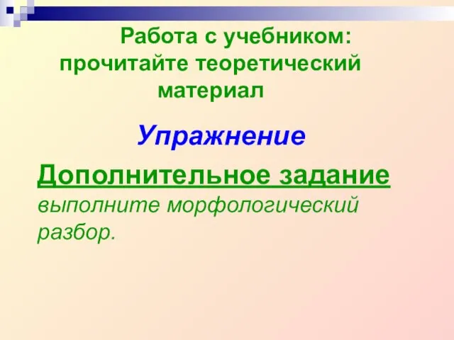 Работа с учебником: прочитайте теоретический материал Упражнение Дополнительное задание выполните морфологический разбор.