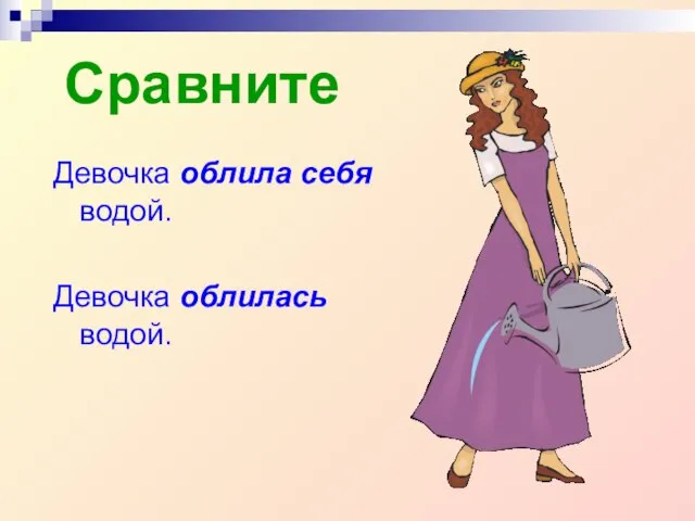 Сравните Девочка облила себя водой. Девочка облилась водой.