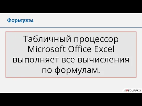 Формулы Табличный процессор Microsoft Office Excel выполняет все вычисления по формулам.