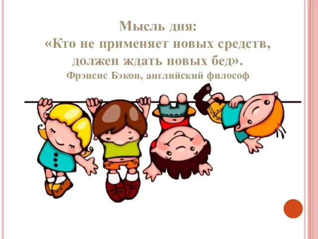 Мысль дня: «Кто не применяет новых средств, должен ждать новых бед». Фрэнсис Бэкон, английский философ