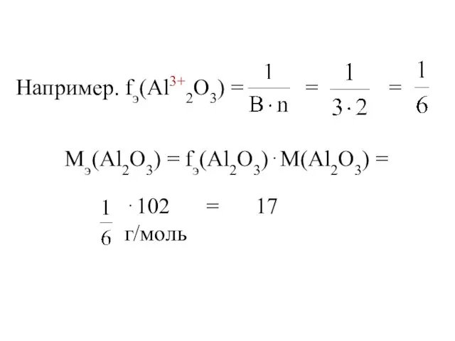 Например. fэ(Al3+2O3) = = = Мэ(Al2O3) = fэ(Al2O3)⋅М(Al2O3) = ⋅102 = 17 г/моль