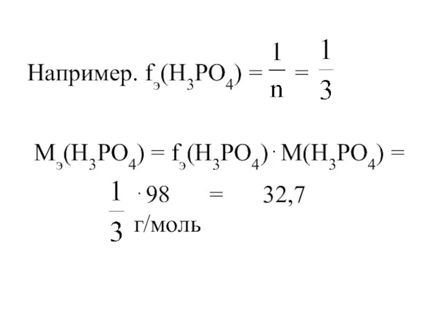 Например. fэ(H3PO4) = = Мэ(H3PO4) = fэ(H3PO4)⋅М(H3PO4) = ⋅98 = 32,7 г/моль