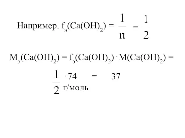 Например. fэ(Са(OH)2) = = Мэ(Са(OH)2) = fэ(Са(OH)2)⋅М(Са(OH)2) = ⋅74 = 37 г/моль