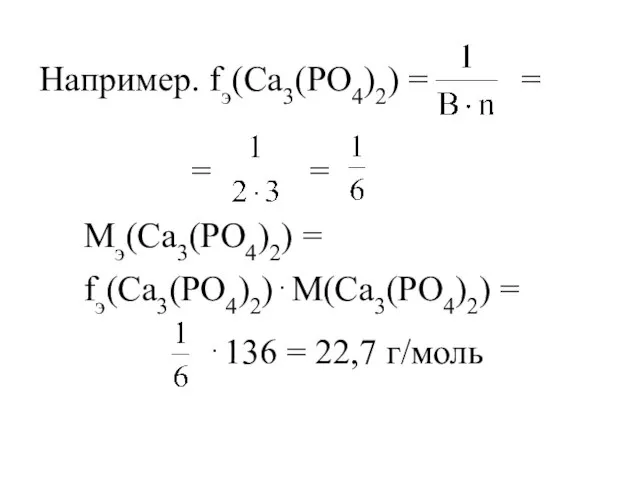 Например. fэ(Са3(PO4)2) = = = Мэ(Са3(PO4)2) = fэ(Са3(PO4)2)⋅М(Са3(PO4)2) = ⋅136 = 22,7 г/моль =