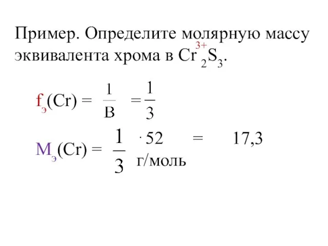 Пример. Определите молярную массу эквивалента хрома в Cr 2S3. 3+ fэ(Сr) =