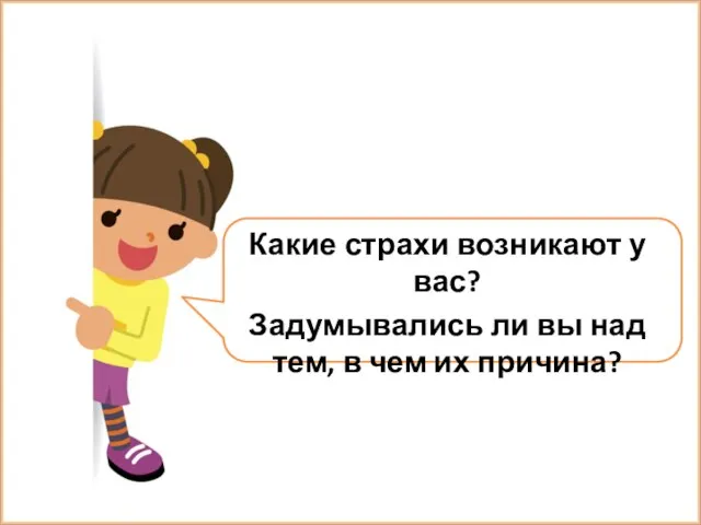 Какие страхи возникают у вас? Задумывались ли вы над тем, в чем их причина?