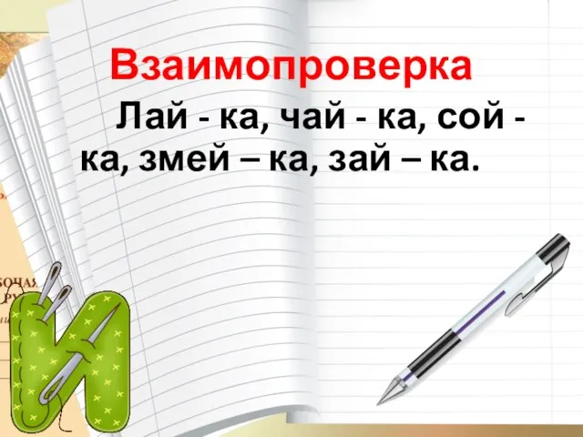 Взаимопроверка Лай - ка, чай - ка, сой - ка, змей – ка, зай – ка.