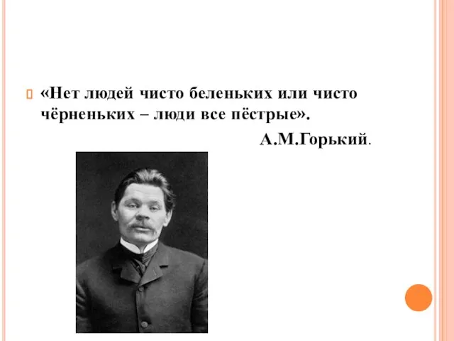 «Нет людей чисто беленьких или чисто чёрненьких – люди все пёстрые». А.М.Горький.