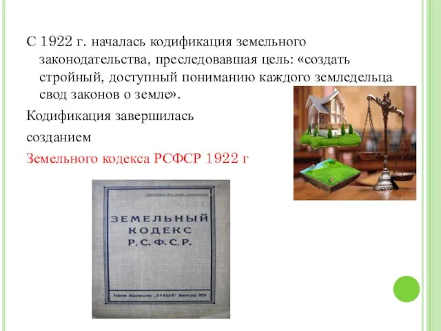 С 1922 г. началась кодификация земельного законодательства, преследовавшая цель: «создать стройный, доступный