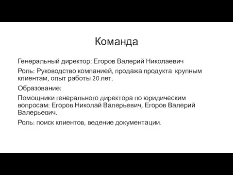 Команда Генеральный директор: Егоров Валерий Николаевич Роль: Руководство компанией, продажа продукта крупным