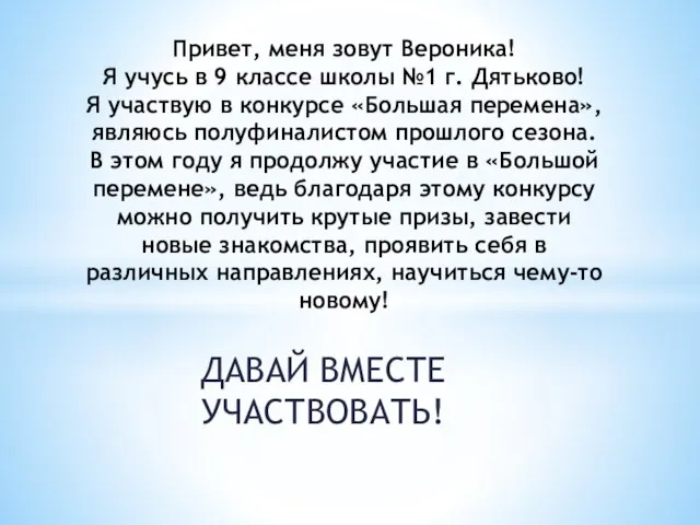 ДАВАЙ ВМЕСТЕ УЧАСТВОВАТЬ! Привет, меня зовут Вероника! Я учусь в 9 классе