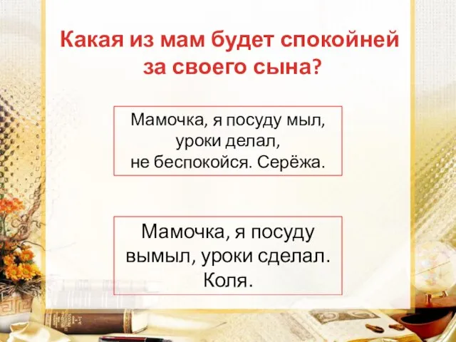 Мамочка, я посуду мыл, уроки делал, не беспокойся. Серёжа. Мамочка, я посуду