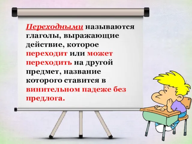 Переходными называются глаголы, выражающие действие, которое переходит или может переходить на другой