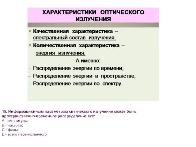 15. Информационным параметром оптического излучения может быть пространственно-временное распределение его: А -