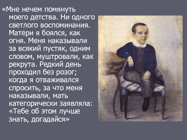 «Мне нечем помянуть моего детства. Ни одного светлого воспоминания. Матери я боялся,