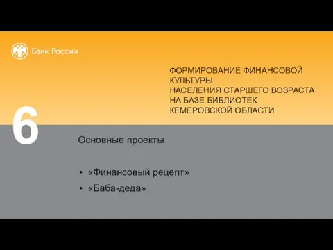 Основные проекты «Финансовый рецепт» «Баба-деда» 6 ФОРМИРОВАНИЕ ФИНАНСОВОЙ КУЛЬТУРЫ НАСЕЛЕНИЯ СТАРШЕГО ВОЗРАСТА