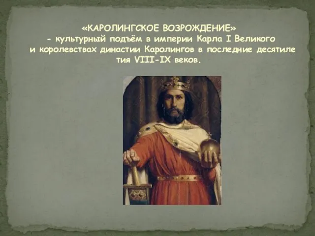 «КАРОЛИНГСКОЕ ВОЗРОЖДЕНИЕ» - куль­тур­ный подъ­ём в им­пе­рии Кар­ла I Ве­ли­ко­го и ко­ро­лев­ст­вах