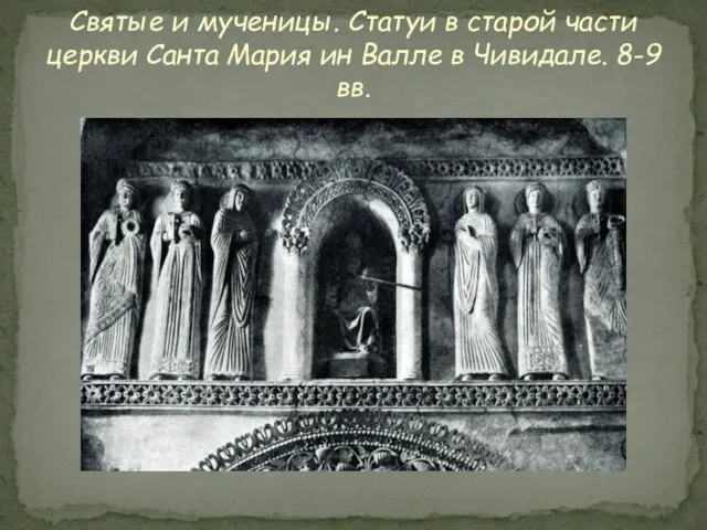 Святые и мученицы. Статуи в старой части церкви Санта Мария ин Валле в Чивидале. 8-9 вв.