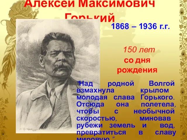 Алексей Максимович Горький 1868 – 1936 г.г. 150 лет со дня рождения