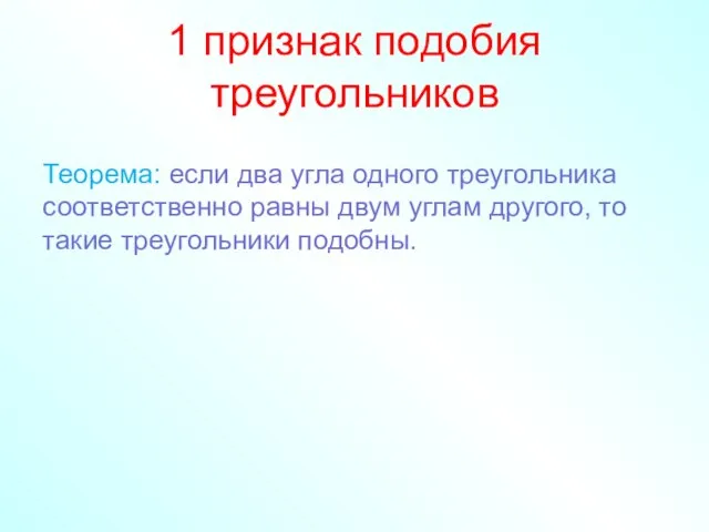 1 признак подобия треугольников Теорема: если два угла одного треугольника соответственно равны