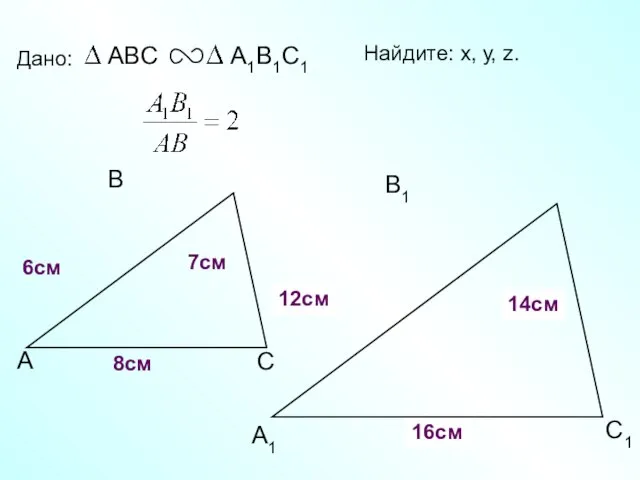 А В С С1 В1 А1 Дано: 6см 7см 8см Найдите: х,