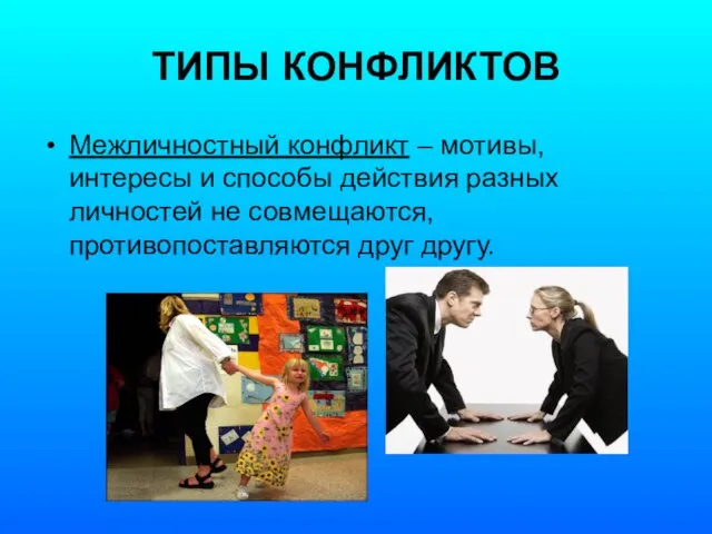 ТИПЫ КОНФЛИКТОВ Межличностный конфликт – мотивы, интересы и способы действия разных личностей